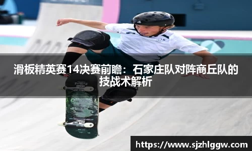 滑板精英赛14决赛前瞻：石家庄队对阵商丘队的技战术解析