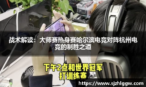 战术解读：大师赛热身赛哈尔滨电竞对阵杭州电竞的制胜之道
