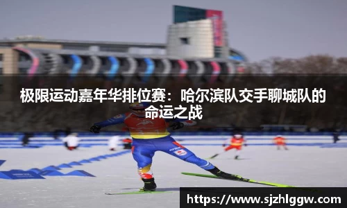 极限运动嘉年华排位赛：哈尔滨队交手聊城队的命运之战