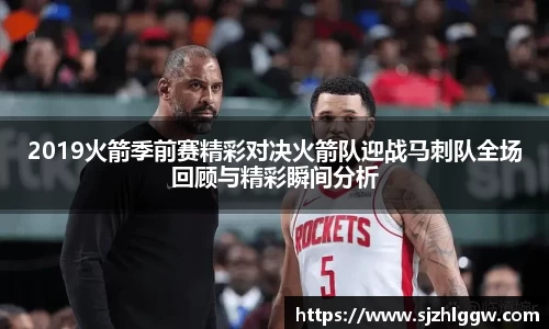 2019火箭季前赛精彩对决火箭队迎战马刺队全场回顾与精彩瞬间分析
