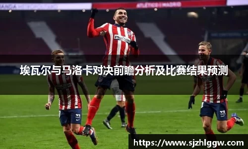 埃瓦尔与马洛卡对决前瞻分析及比赛结果预测