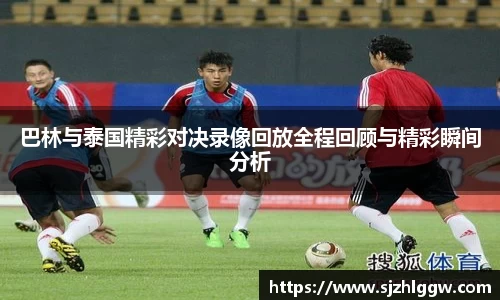 巴林与泰国精彩对决录像回放全程回顾与精彩瞬间分析