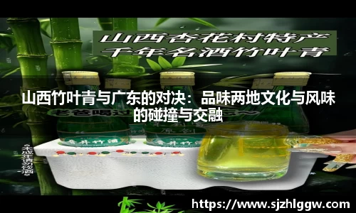 山西竹叶青与广东的对决：品味两地文化与风味的碰撞与交融