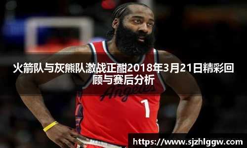 火箭队与灰熊队激战正酣2018年3月21日精彩回顾与赛后分析
